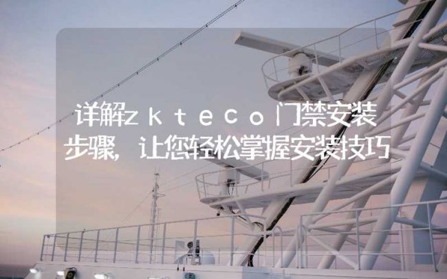 詳解zkteco門禁安裝步驟，讓您輕松掌握安裝技巧